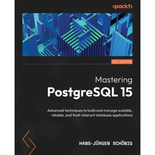Mastering PostgreSQL 15 - Fifth Edition: Advanced techniques to build and manage scalable, reliable, and fault-tolerant database applications