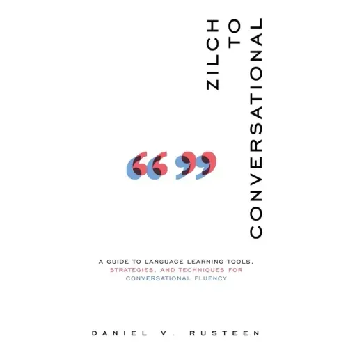 Zilch to Conversational: A guide to language learning tools, strategies, and techniques for conversational fluency