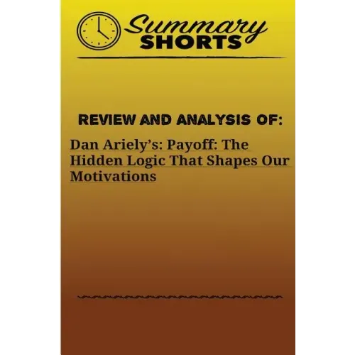 Review and Analysis Of: : Dan Ariely's: Payoff: The Hidden Logic That Shapes Our Motivations