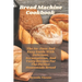 Bread Machine Cookbook: The No-Fuss And Easy Guide With Delicious, Scrumptious, And Tasty Recipes For The Perfect Homemade Bread