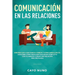 Communicación en las relaciones: Errores que cada pareja comete y cómo arreglarlos: Descubre cómo resolver cualquier conflicto con tu pareja y crear u