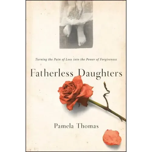 Fatherless Daughters: Turning the Pain of Loss Into the Power of Forgiveness