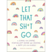 Let That Sh*t Go: A Journal for Leaving Your Bullsh*t Behind and Creating a Happy Life