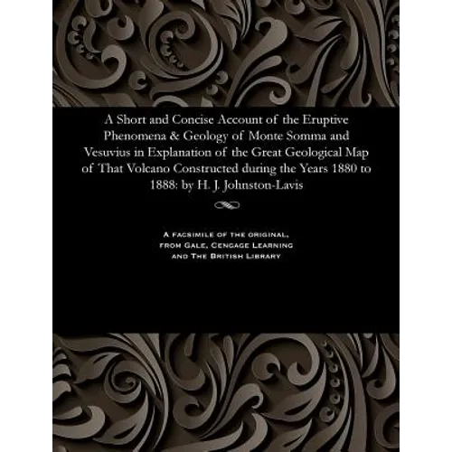 A Short and Concise Account of the Eruptive Phenomena & Geology of Monte Somma and Vesuvius in Explanation of the Great Geological Map of That Volcano