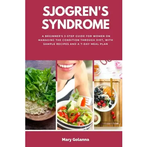 Sjogren's Syndrome: A Beginner's 3-Step Guide for Women on Managing the Condition Through Diet, With Sample Recipes and a 7-Day Meal Plan
