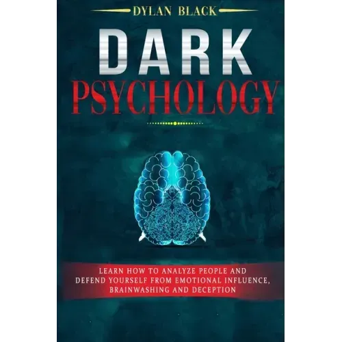Dark Psychology: Learn How To Analyze People and Defend Yourself from Emotional Influence, Brainwashing and Deception