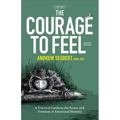 The Courage to Feel: A Practical Guide to the Power and Freedom of Emotional Honesty