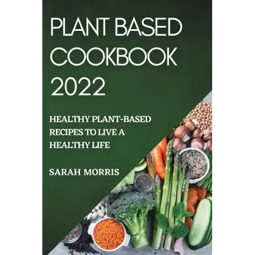 Plant Based Cookbook 2022: Healthy Plant-Based Recipes to Live a Healthy Life