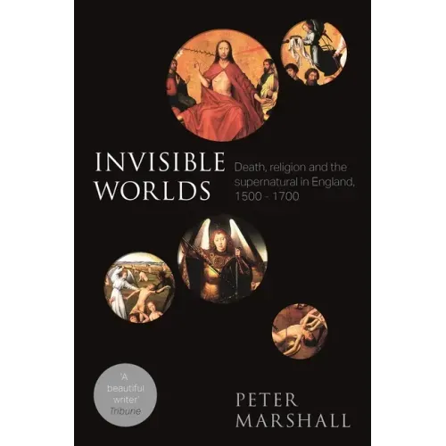 Invisible Worlds: Death, Religion And The Supernatural In England, 1500-1700