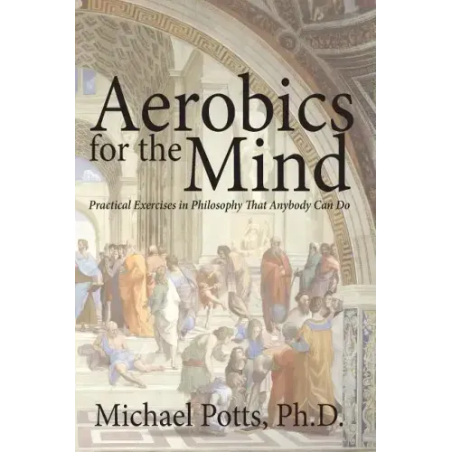 Aerobics for the Mind: Practical Exercises in Philosophy That Anybody Can Do