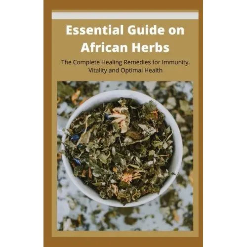 Essential Guide on African Herbs: The Complete Healing Remedies for Immunity, Vitality, and Optimal Health