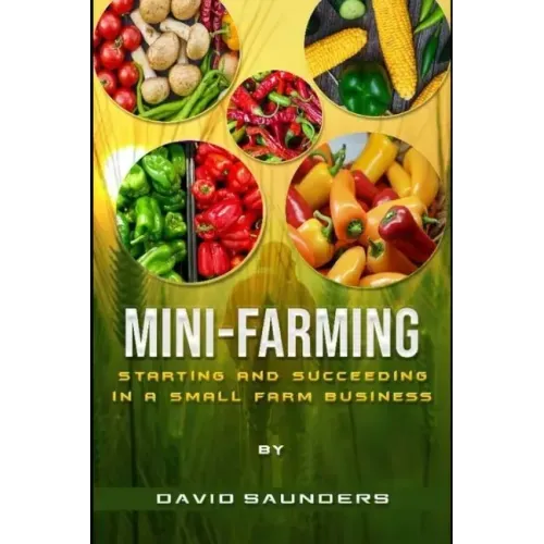 Mini-Farming: Starting and Succeeding in a Small Farm Business