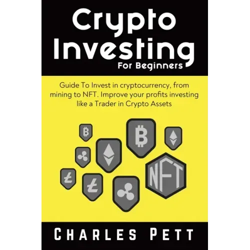 Crypto Investing for Beginners: Guide To Invest in Cryptocurrency, from mining to NFT. Improve your Profits investing like a Trader in Crypto Assets