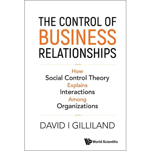 Control of Business Relationships, The: How Social Control Theory Explains Interactions Among Organizations