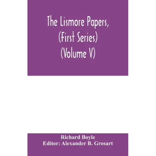 The Lismore papers, (First Series) Autobiographical notes, remembrances and diaries of Sir Richard Boyle, first and 'great' Earl of Cork (Volume V)