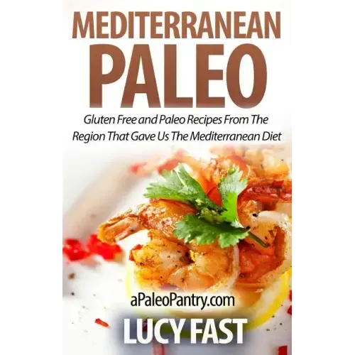 Mediterranean Paleo: Gluten Free and Paleo Recipes From The Region That Gave Us The Mediterranean Diet