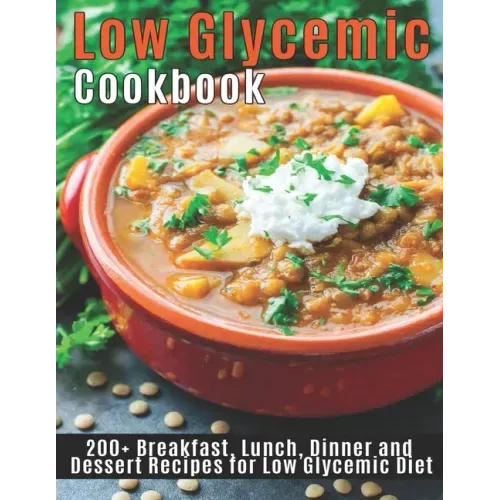 Low Glycemic Cookbook: 200+Breakfast, Lunch, Dinner and Dessert Recipes for Low Glycemic Diet