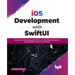 IOS Development with Swiftui: Acquire the Knowledge and Skills to Create IOS Applications Using Swiftui, Xcode 13, and Uikit
