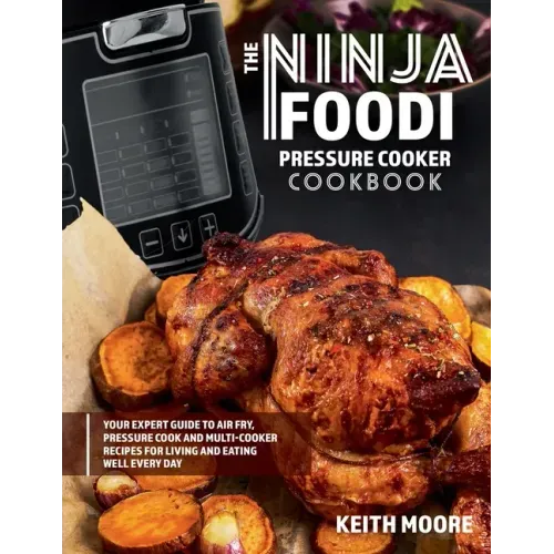 The Ninja Foodi Pressure Cooker Cookbook: Your Expert Guide to Air Fry, Pressure Cook and Multi-Cooker Recipes for Living and Eating Well Every Day::