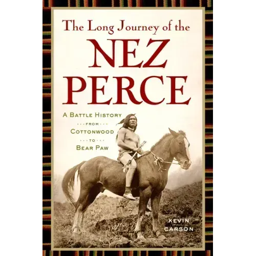 The Long Journey of the Nez Perce: A Battle History from Cottonwood to Bear Paw