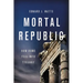 Mortal Republic: How Rome Fell Into Tyranny