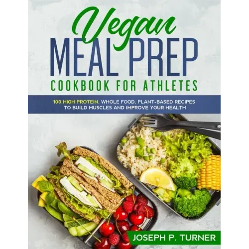 Vegan Meal Prep Cookbook for Athletes: 100 High Protein, Whole Food, Plant Based Recipes to Build Muscles and Improve Your Health (with pictures)