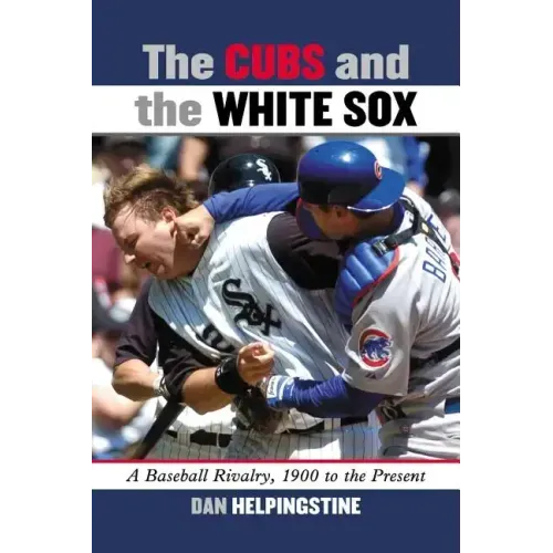 The Cubs and the White Sox: A Baseball Rivalry, 1900 to the Present