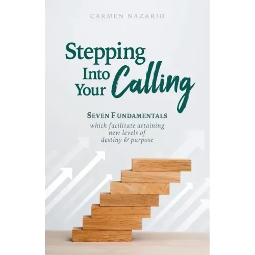 Stepping Into Your Calling: Seven Fundamentals Which Facilitate Attaining New Levels of Destiny & Purpose