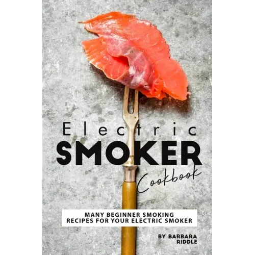 Electric Smoker Cookbook: Many Beginner Smoking Recipes for Your Electric Smoker