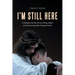 I'm Still Here: A Glimpse Into My Life as a Drug Addict and My Journey Back Through Christ