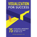Visualization for Success: 75 Psychological Empowerment Exercises to Get What You Want in Life