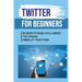 Twitter For Beginners: Everything You Need To Know About Twitter: How To Use Twitter Without An Account