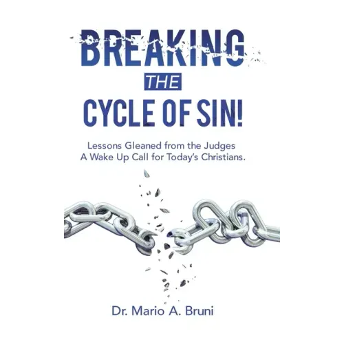 Breaking the Cycle of Sin!: Lessons Gleaned from the Judges a Wake up Call for Today's Christians.