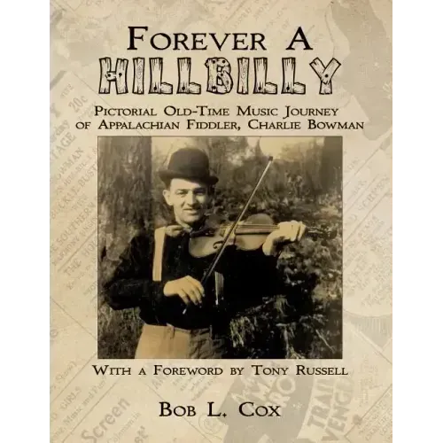 Forever A Hillbilly: Pictorial Old-Time Music Journey of Appalachian Fiddler Charlie Bowman