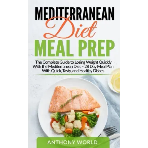 Mediterranean Diet Meal Prep: The Complete Guide to Losing Weight Quickly With the Mediterranean Diet - 28 Day Meal Plan With Quick, Tasty, and Heal