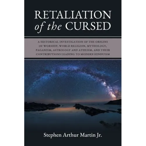 Retaliation of The Cursed: A Historical Investigation of The Origins of Worship, World Religion, Mythology, Paganism, Astrology and Atheism, and