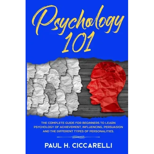 Psychology 101: The Complete Guide for beginners to Learn Psychology of Achievement, Influencing, Persuasion and the different types of personalities.