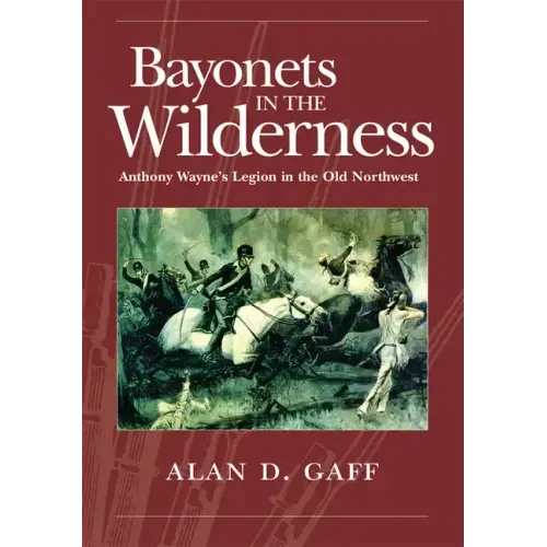 Bayonets in the Wilderness: Anthony Wayne's Legion in the Old Northwest