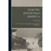 How we Advertised America; the First Telling of the Amazing Story of the Committee on Public Informa