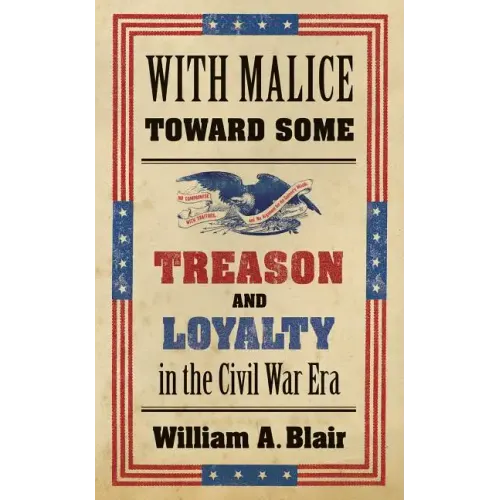 With Malice Toward Some: Treason and Loyalty in the Civil War Era