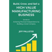 High Value Manufacturing Business: Secrets to Achieving Financial Independence by Building a Great Company