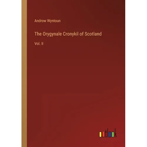 The Orygynale Cronykil of Scotland: Vol. II