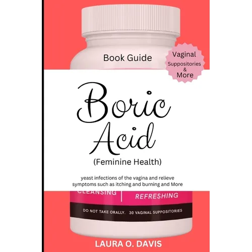 Boric Acid (Feminine Health): Yeast Infections of the Vagina and Relief Symptoms Such as Itching, Burning and More