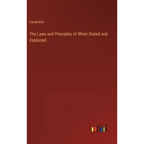 The Laws and Principles of Whist Stated and Explained