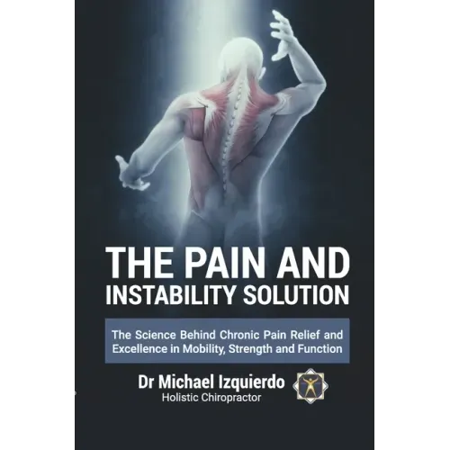 The Pain and Instability Solution: The Science Behind Chronic Pain Relief and Excellence in Mobility, Strength and Function