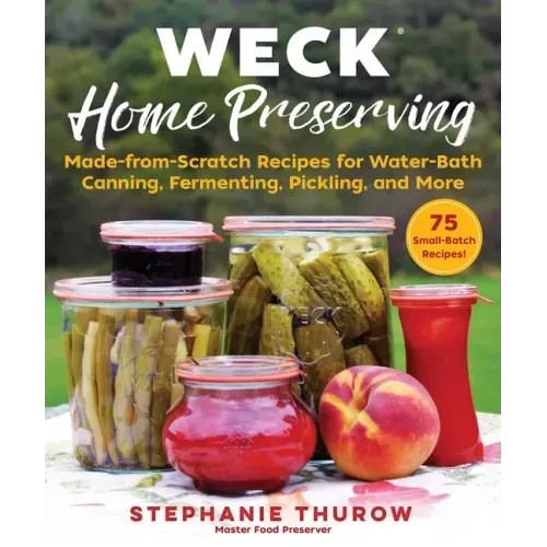 Weck Home Preserving: Made-From-Scratch Recipes for Water-Bath Canning, Fermenting, Pickling, and More