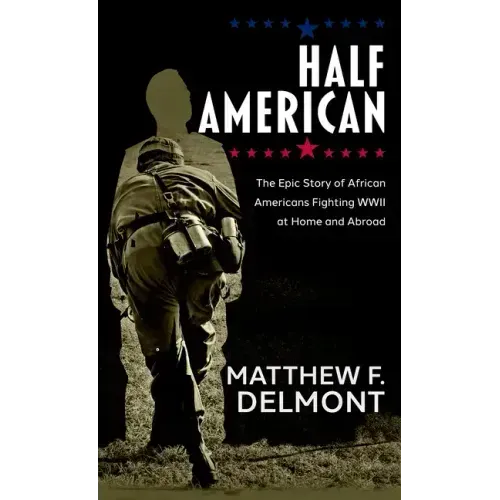 Half American: The Epic Story of African Americans Fighting WWII at Home and Abroad