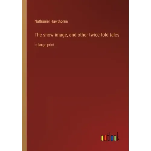 The snow-image, and other twice-told tales: in large print