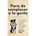 Para de complacer a la gente: Sé firme, deja de preocuparte por lo que piensen los demás, supera la culpabilidad y no te dejes manipular