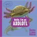 Hello, I'm an Axolotl (Meet the Wild Things, Book 4)